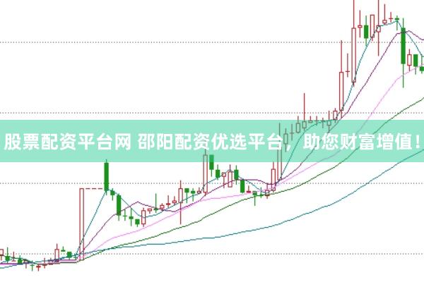 股票配资平台网 邵阳配资优选平台，助您财富增值！