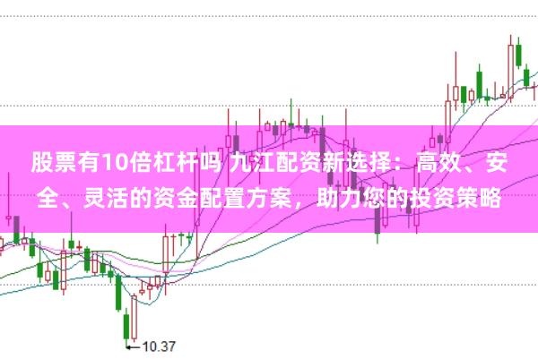 股票有10倍杠杆吗 九江配资新选择：高效、安全、灵活的资金配置方案，助力您的投资策略