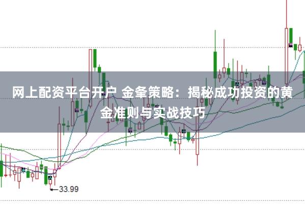 网上配资平台开户 金夆策略：揭秘成功投资的黄金准则与实战技巧
