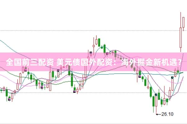 全国前三配资 美元债国外配资：海外掘金新机遇？