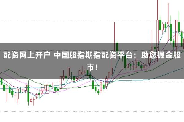 配资网上开户 中国股指期指配资平台：助您掘金股市！