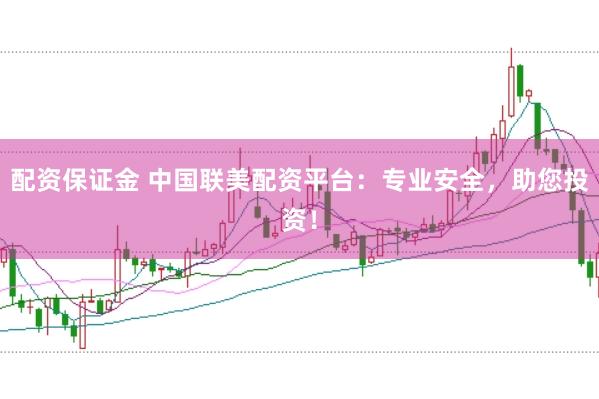 配资保证金 中国联美配资平台：专业安全，助您投资！