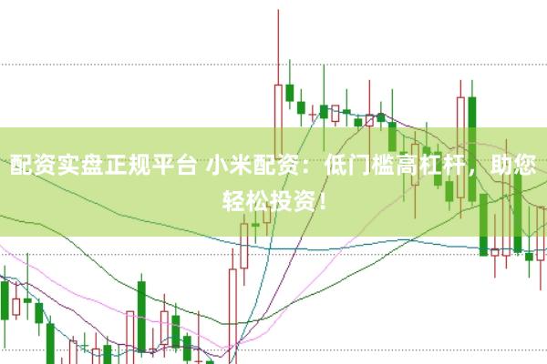 配资实盘正规平台 小米配资：低门槛高杠杆，助您轻松投资！