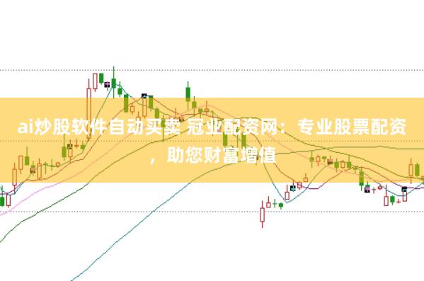 ai炒股软件自动买卖 冠业配资网：专业股票配资，助您财富增值