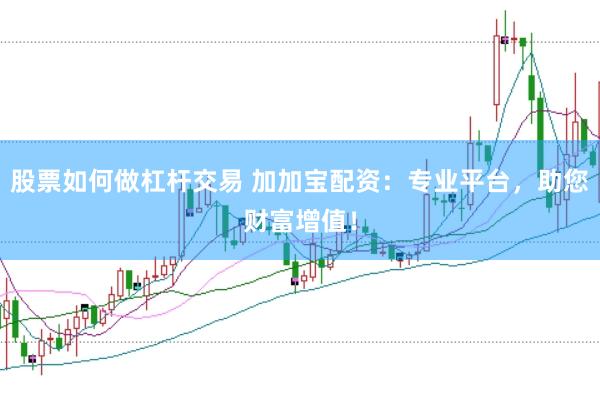 股票如何做杠杆交易 加加宝配资：专业平台，助您财富增值！