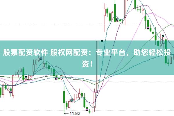 股票配资软件 股权网配资：专业平台，助您轻松投资！