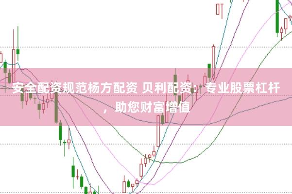 安全配资规范杨方配资 贝利配资：专业股票杠杆，助您财富增值