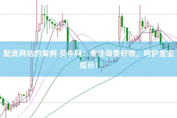 配资网站的案例 贝牛网：专注母婴好物，呵护宝宝成长！
