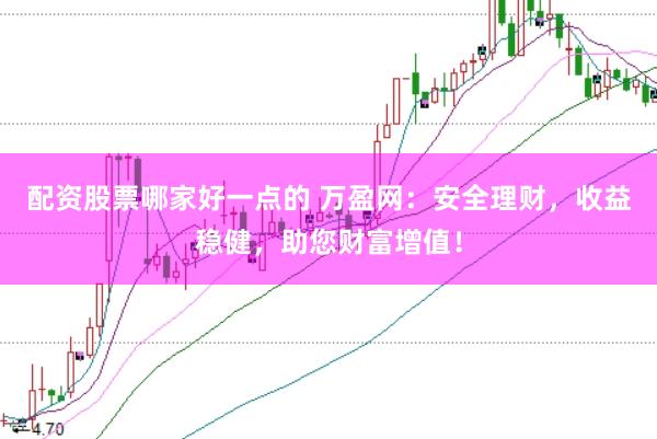 配资股票哪家好一点的 万盈网：安全理财，收益稳健，助您财富增值！