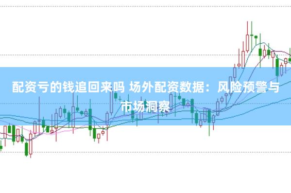 配资亏的钱追回来吗 场外配资数据：风险预警与市场洞察