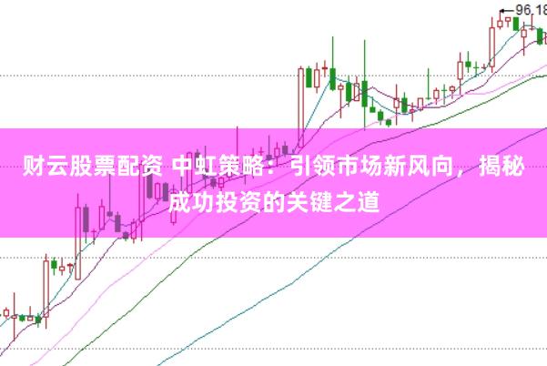 财云股票配资 中虹策略：引领市场新风向，揭秘成功投资的关键之道