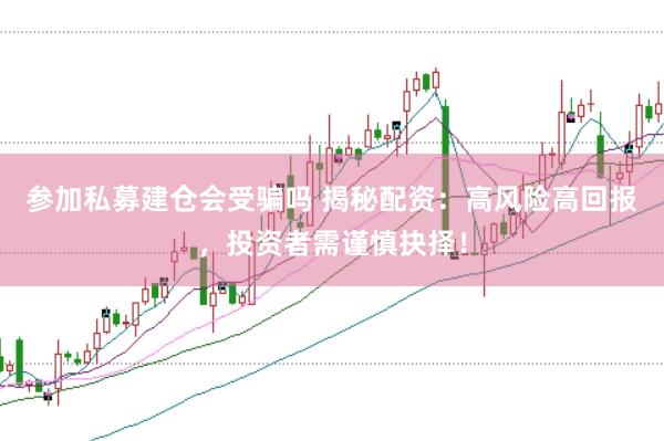 参加私募建仓会受骗吗 揭秘配资：高风险高回报，投资者需谨慎抉择！