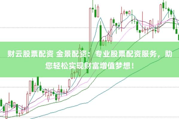 财云股票配资 金景配资：专业股票配资服务，助您轻松实现财富增值梦想！