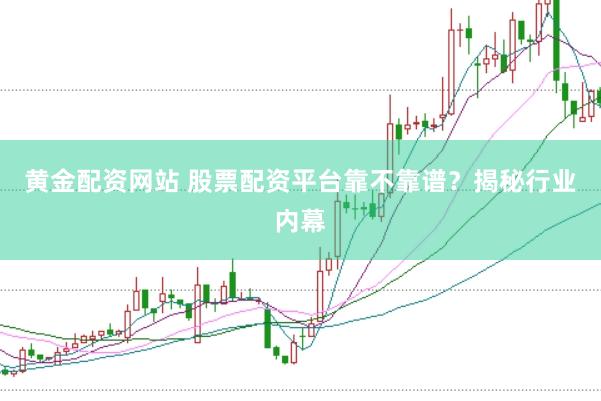 黄金配资网站 股票配资平台靠不靠谱？揭秘行业内幕
