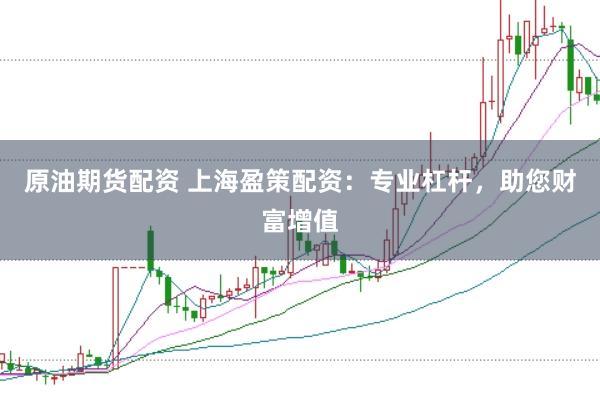 原油期货配资 上海盈策配资：专业杠杆，助您财富增值