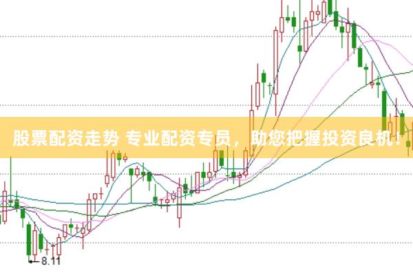 股票配资走势 专业配资专员，助您把握投资良机！
