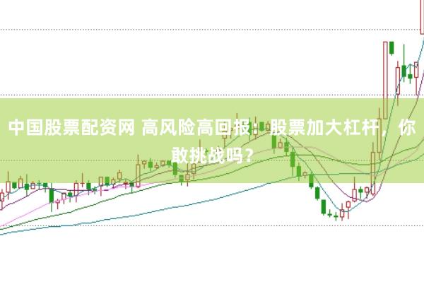 中国股票配资网 高风险高回报：股票加大杠杆，你敢挑战吗？