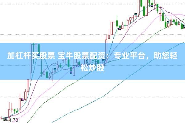 加杠杆买股票 宝牛股票配资：专业平台，助您轻松炒股