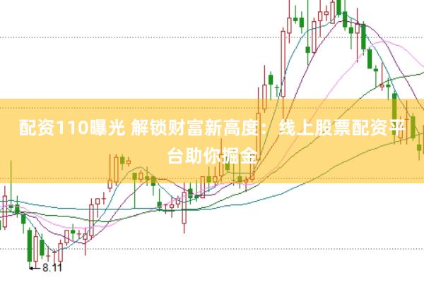配资110曝光 解锁财富新高度：线上股票配资平台助你掘金
