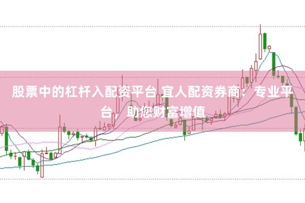股票中的杠杆入配资平台 宜人配资券商：专业平台，助您财富增值