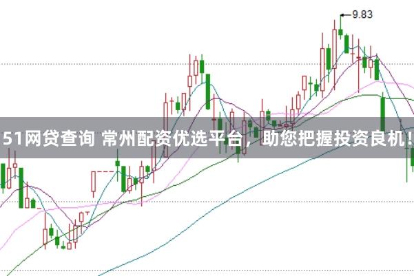 51网贷查询 常州配资优选平台，助您把握投资良机！