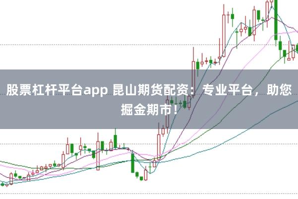 股票杠杆平台app 昆山期货配资：专业平台，助您掘金期市！