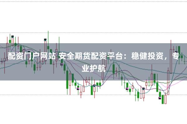 配资门户网站 安全期货配资平台：稳健投资，专业护航