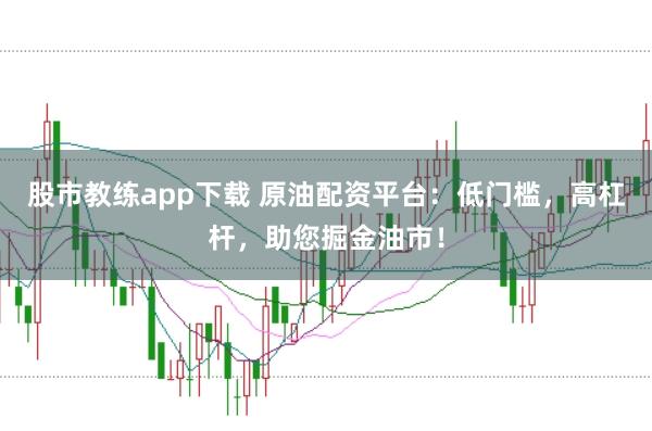 股市教练app下载 原油配资平台：低门槛，高杠杆，助您掘金油市！