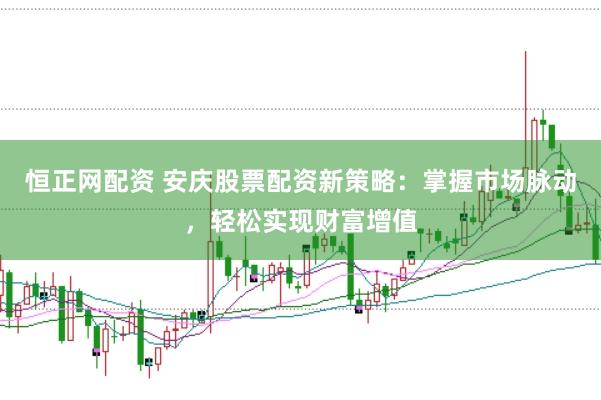 恒正网配资 安庆股票配资新策略：掌握市场脉动，轻松实现财富增值