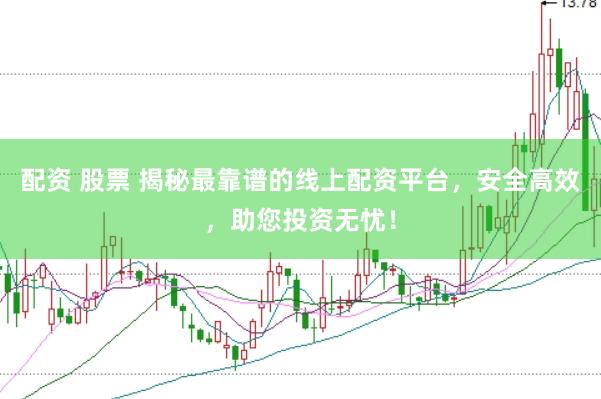 配资 股票 揭秘最靠谱的线上配资平台，安全高效，助您投资无忧！