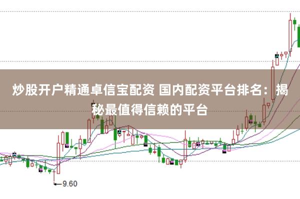 炒股开户精通卓信宝配资 国内配资平台排名：揭秘最值得信赖的平台