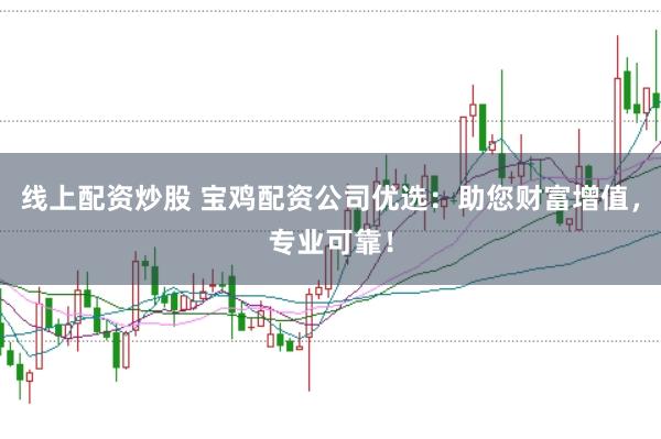 线上配资炒股 宝鸡配资公司优选：助您财富增值，专业可靠！