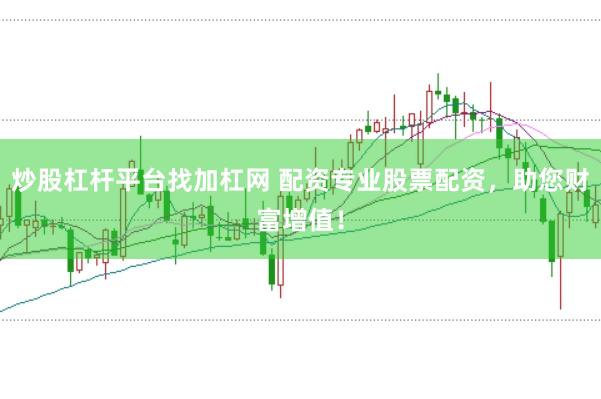 炒股杠杆平台找加杠网 配资专业股票配资，助您财富增值！