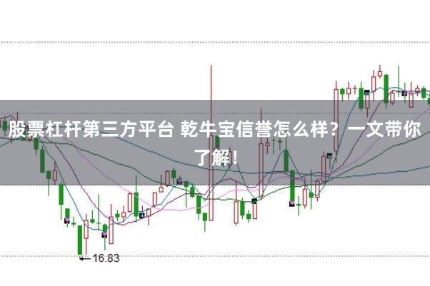股票杠杆第三方平台 乾牛宝信誉怎么样？一文带你了解！