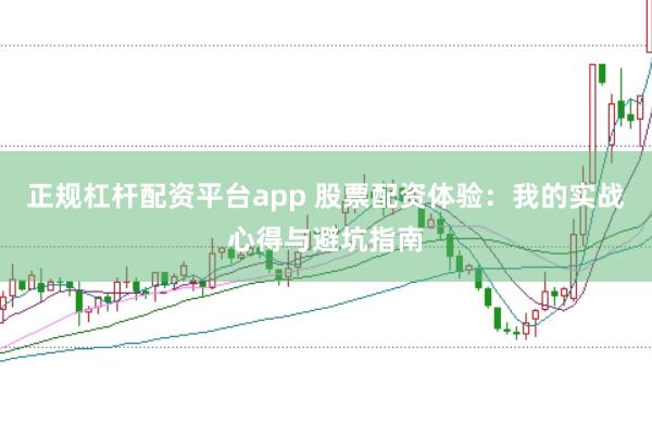 正规杠杆配资平台app 股票配资体验：我的实战心得与避坑指南