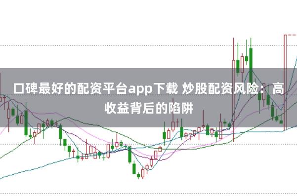 口碑最好的配资平台app下载 炒股配资风险：高收益背后的陷阱