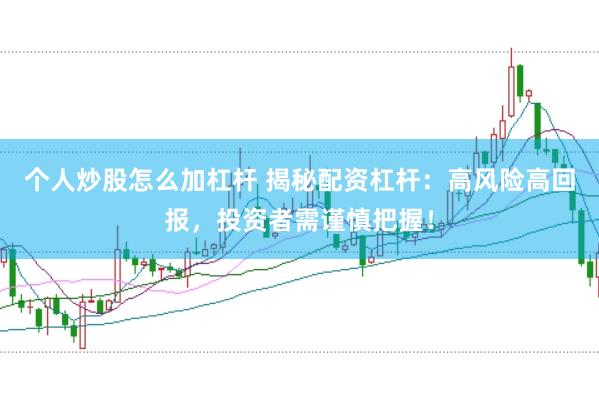 个人炒股怎么加杠杆 揭秘配资杠杆：高风险高回报，投资者需谨慎把握！