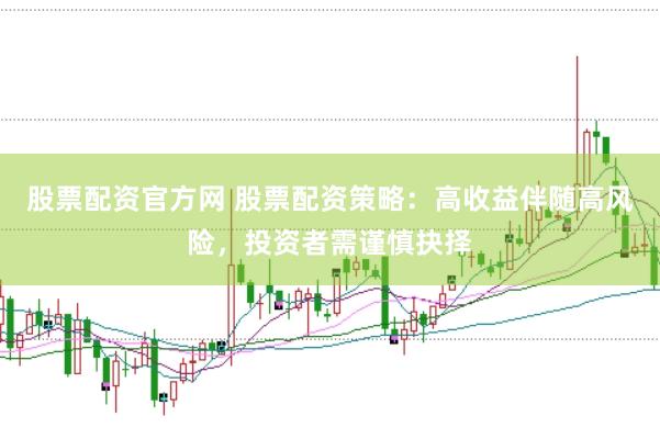 股票配资官方网 股票配资策略：高收益伴随高风险，投资者需谨慎抉择