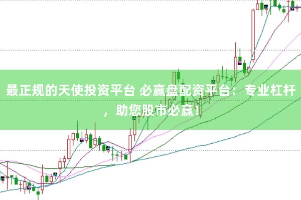 最正规的天使投资平台 必赢盘配资平台：专业杠杆，助您股市必赢！
