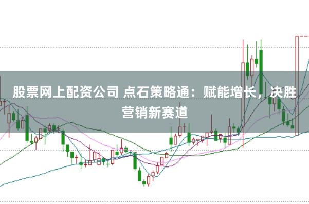 股票网上配资公司 点石策略通：赋能增长，决胜营销新赛道