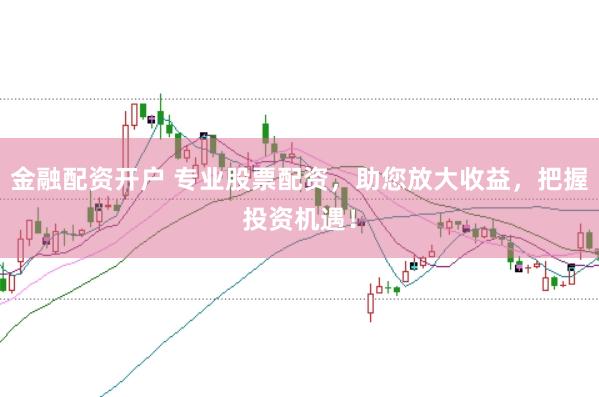 金融配资开户 专业股票配资，助您放大收益，把握投资机遇！