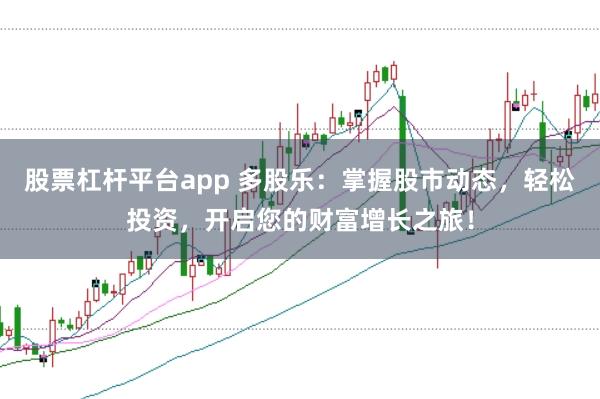 股票杠杆平台app 多股乐：掌握股市动态，轻松投资，开启您的财富增长之旅！
