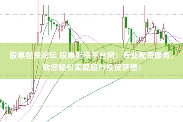 股票配资论坛 股票配资平台网：专业配资服务，助您轻松实现股市投资梦想！