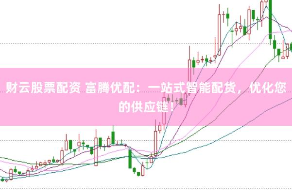 财云股票配资 富腾优配：一站式智能配货，优化您的供应链！