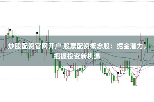 炒股配资官网开户 股票配资概念股:掘金潜力,把握投资新机遇