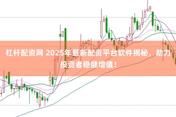 杠杆配资网 2025年最新配资平台软件揭秘，助力投资者稳健增值！