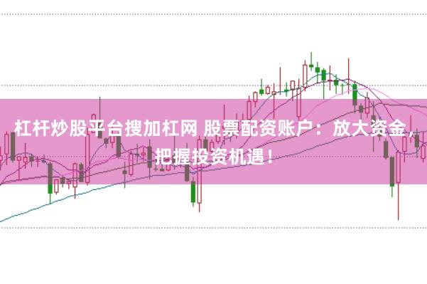 杠杆炒股平台搜加杠网 股票配资账户:放大资金,把握投资机遇!