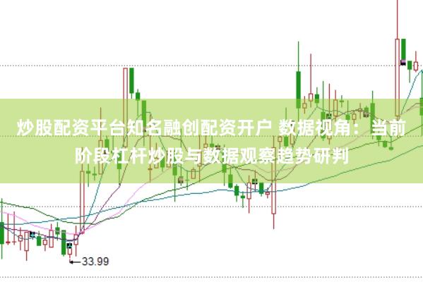 炒股配资平台知名融创配资开户 数据视角:当前阶段杠杆炒股与数据观察趋势研判