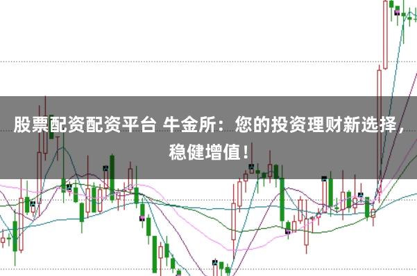 股票配资配资平台 牛金所：您的投资理财新选择，稳健增值！
