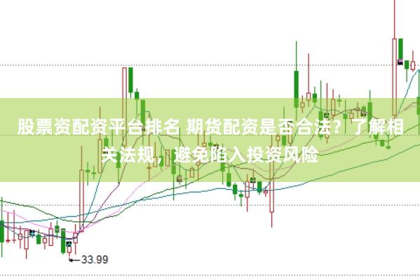 股票资配资平台排名 期货配资是否合法?了解相关法规,避免陷入投资风险